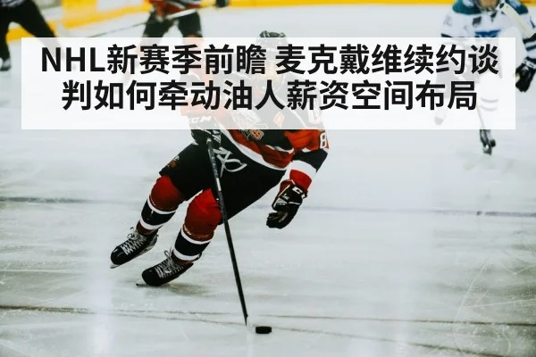 NHL新赛季前瞻 麦克戴维续约谈判如何牵动油人薪资空间布局