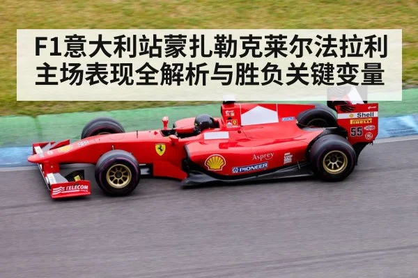 F1意大利站蒙扎勒克莱尔法拉利主场表现全解析与胜负关键变量