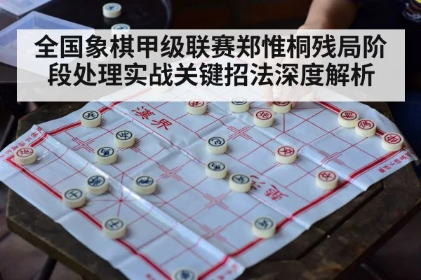 全国象棋甲级联赛郑惟桐残局阶段处理实战关键招法深度解析