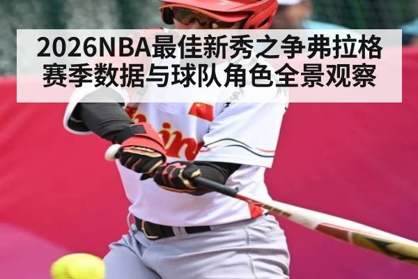 2026NBA最佳新秀之争弗拉格赛季数据与球队角色全景观察